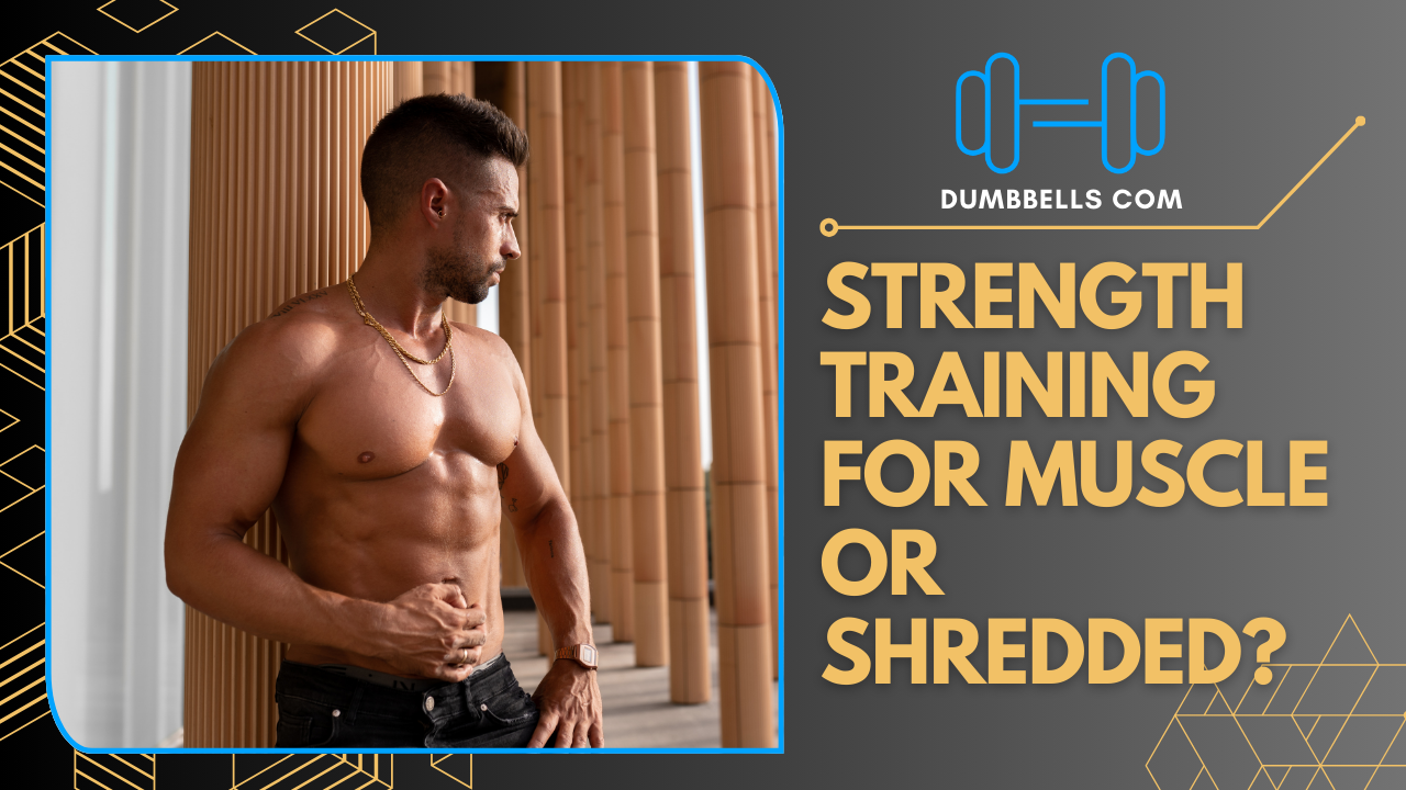 Strength Training for Muscle Gain or Shredded Look?